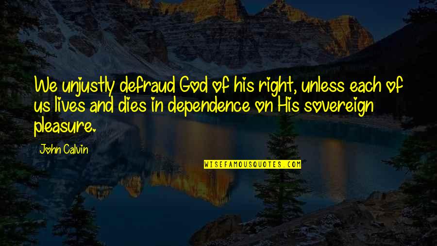 Dependence On God Quotes By John Calvin: We unjustly defraud God of his right, unless