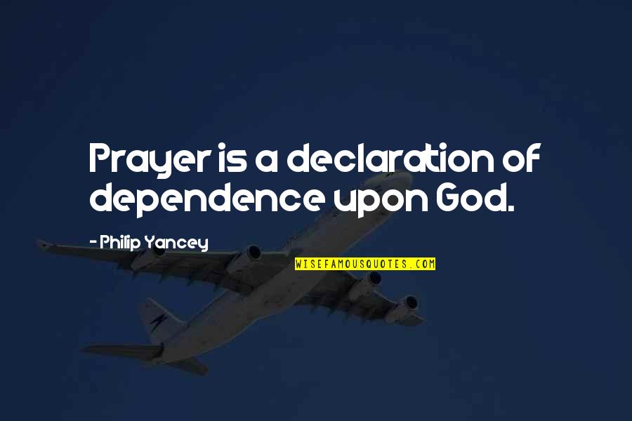 Dependence On God Quotes By Philip Yancey: Prayer is a declaration of dependence upon God.