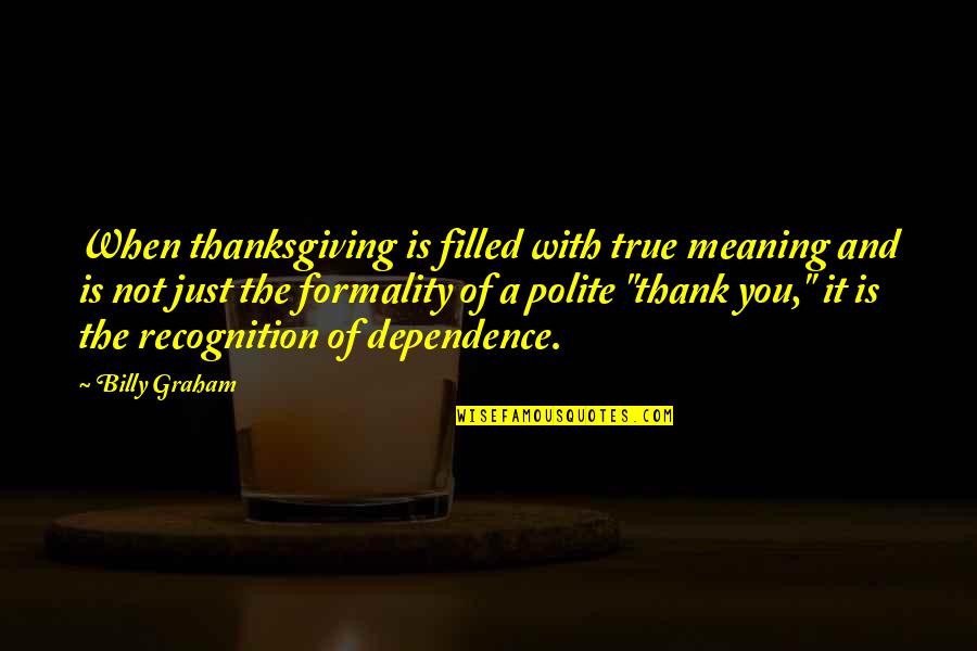 Dependence Quotes By Billy Graham: When thanksgiving is filled with true meaning and