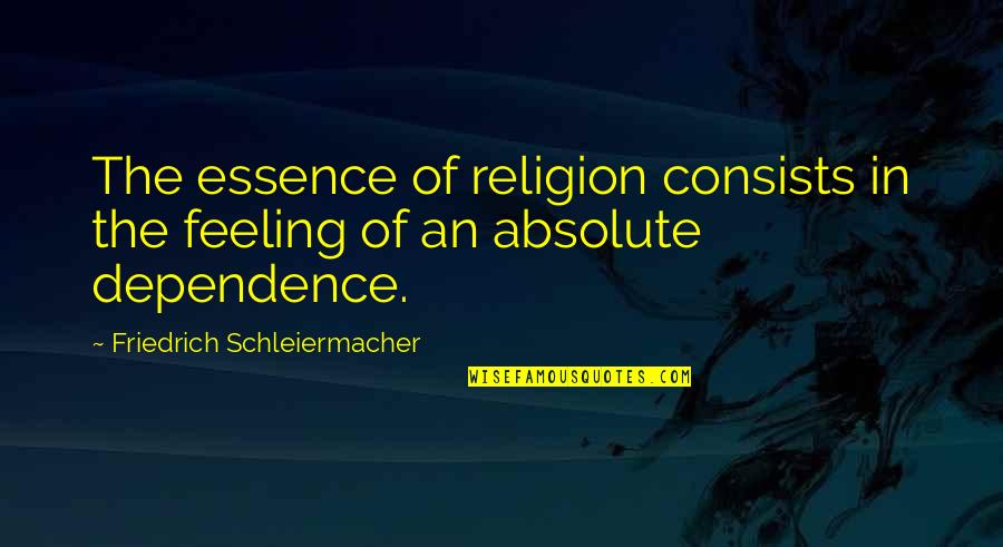 Dependence Quotes By Friedrich Schleiermacher: The essence of religion consists in the feeling