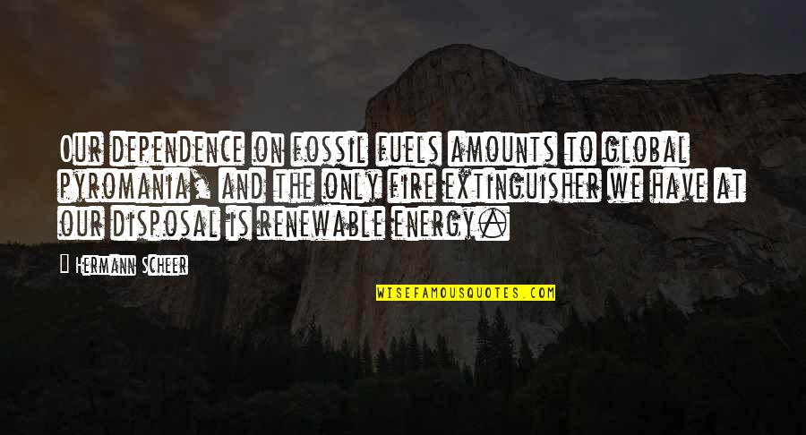 Dependence Quotes By Hermann Scheer: Our dependence on fossil fuels amounts to global