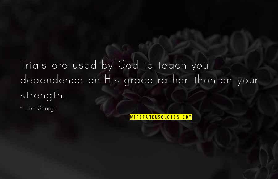 Dependence Quotes By Jim George: Trials are used by God to teach you