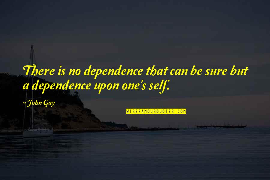 Dependence Quotes By John Gay: There is no dependence that can be sure