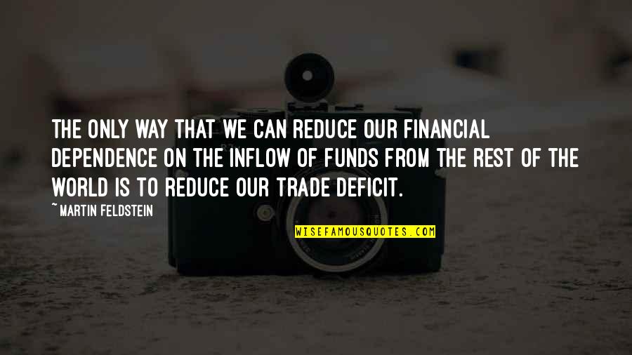 Dependence Quotes By Martin Feldstein: The only way that we can reduce our