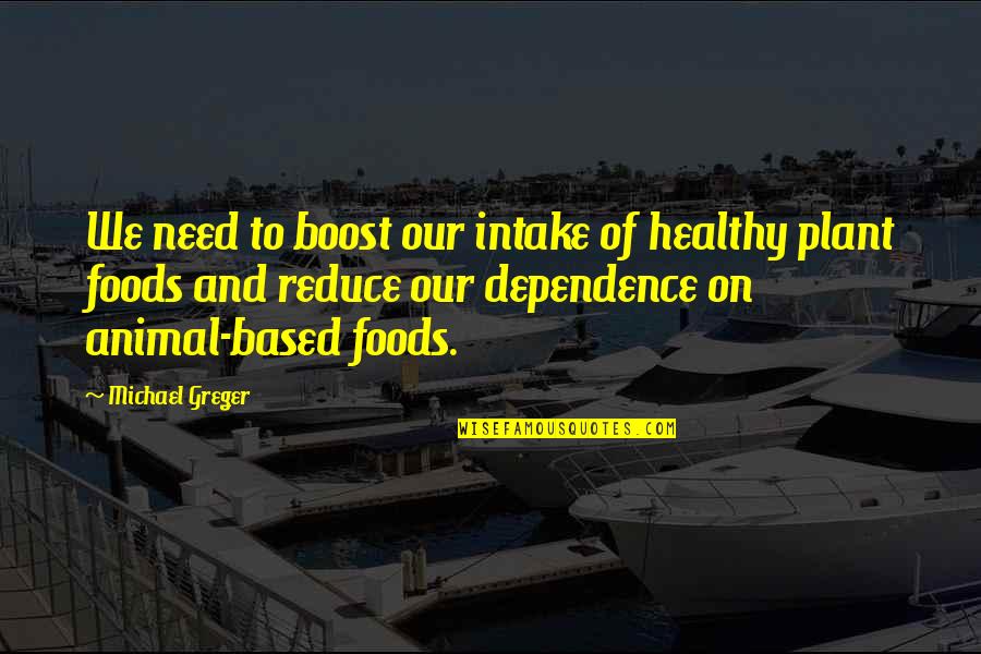 Dependence Quotes By Michael Greger: We need to boost our intake of healthy