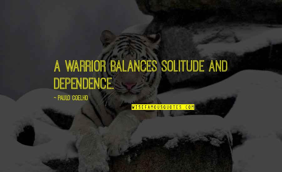 Dependence Quotes By Paulo Coelho: A warrior balances solitude and dependence.