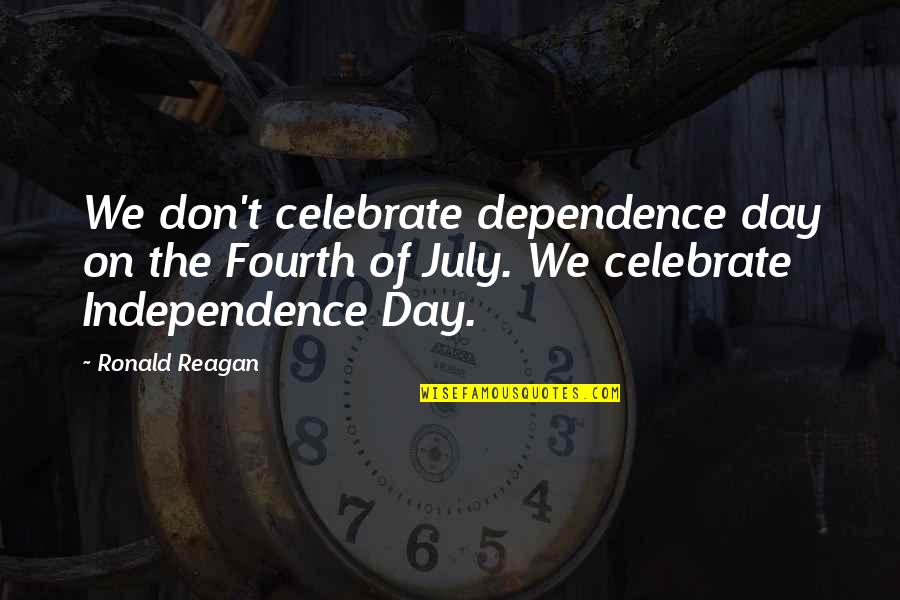 Dependence Quotes By Ronald Reagan: We don't celebrate dependence day on the Fourth
