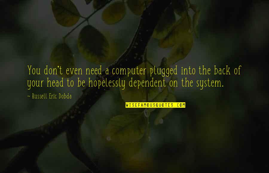 Dependence Quotes By Russell Eric Dobda: You don't even need a computer plugged into
