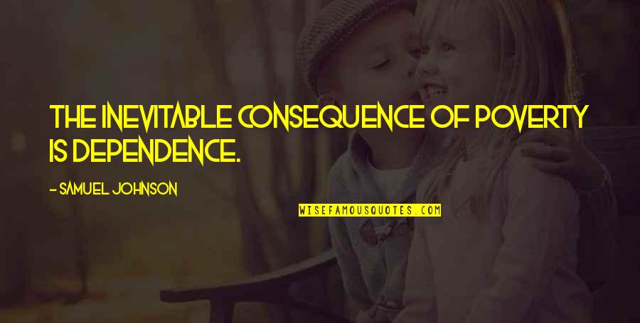 Dependence Quotes By Samuel Johnson: The inevitable consequence of poverty is dependence.
