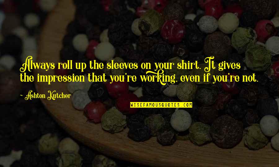 Dependencen Quotes By Ashton Kutcher: Always roll up the sleeves on your shirt.