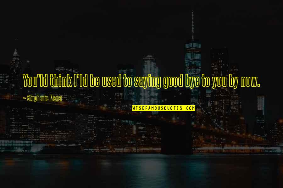 Dependencen Quotes By Stephenie Meyer: You'ld think I'ld be used to saying good