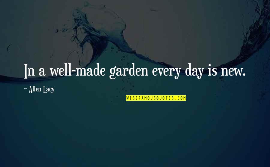 Dependency In Love Quotes By Allen Lacy: In a well-made garden every day is new.