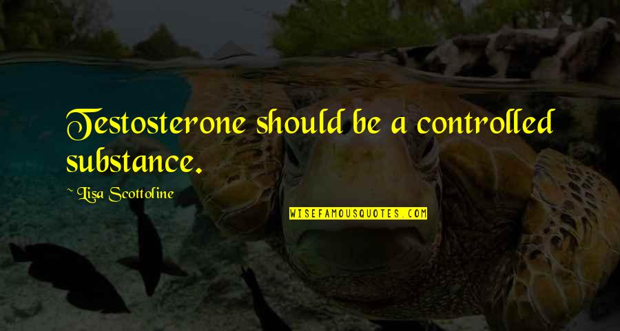 Dependency On Nature Quotes By Lisa Scottoline: Testosterone should be a controlled substance.
