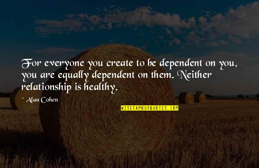 Dependency Quotes By Alan Cohen: For everyone you create to be dependent on