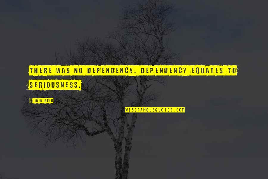 Dependency Quotes By Iain Reid: There was no dependency. Dependency equates to seriousness.