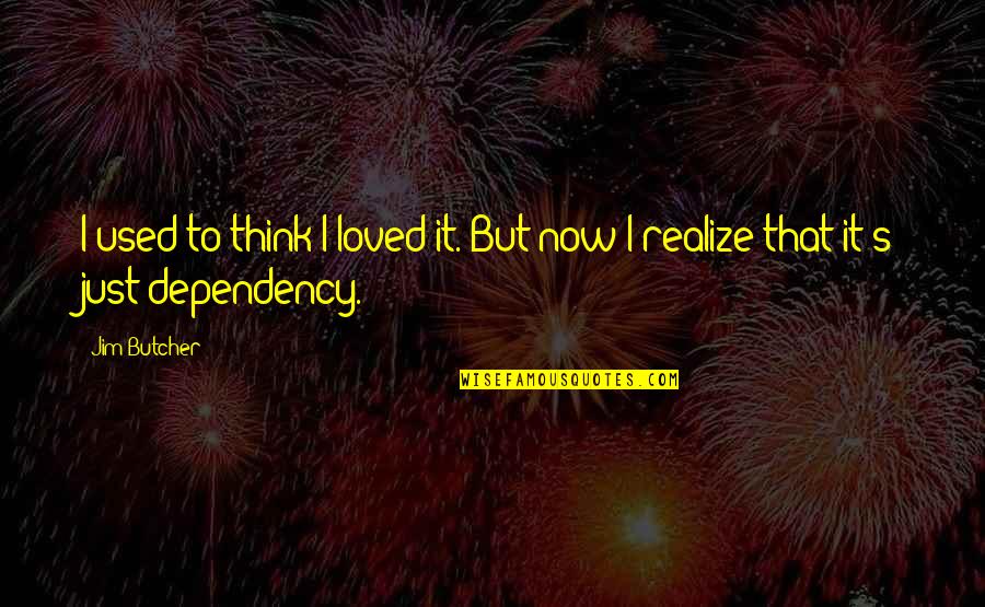 Dependency Quotes By Jim Butcher: I used to think I loved it. But