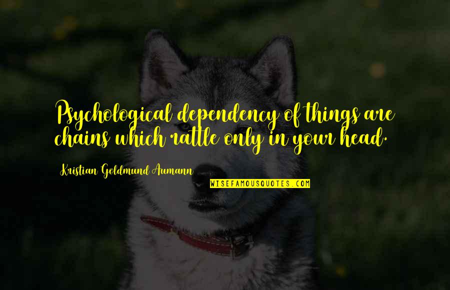 Dependency Quotes By Kristian Goldmund Aumann: Psychological dependency of things are chains which rattle