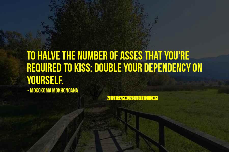 Dependency Quotes By Mokokoma Mokhonoana: To halve the number of asses that you're
