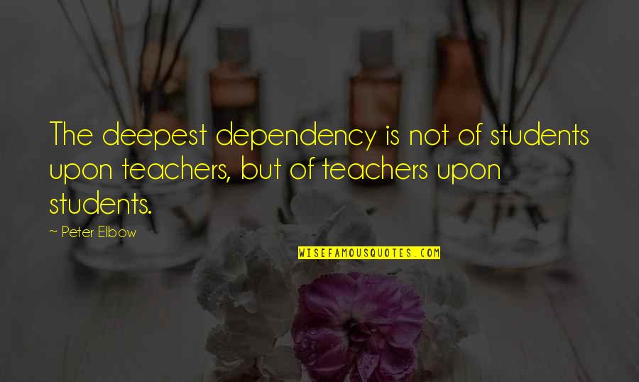 Dependency Quotes By Peter Elbow: The deepest dependency is not of students upon