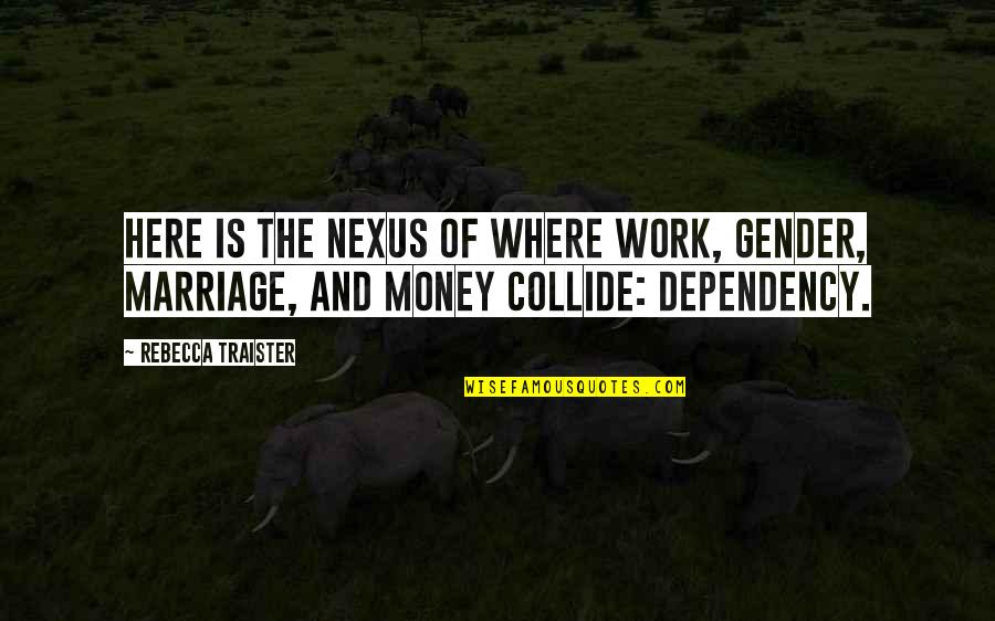 Dependency Quotes By Rebecca Traister: Here is the nexus of where work, gender,