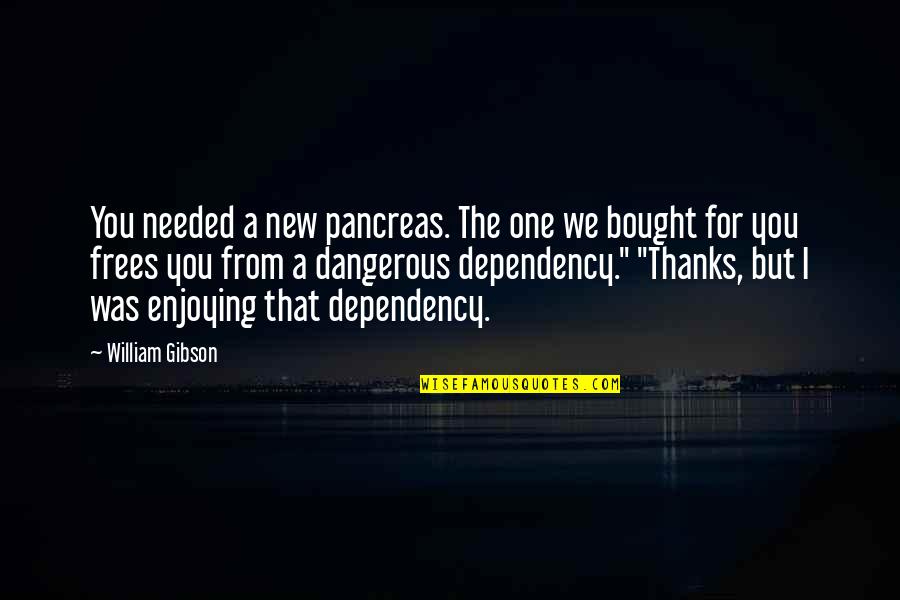 Dependency Quotes By William Gibson: You needed a new pancreas. The one we