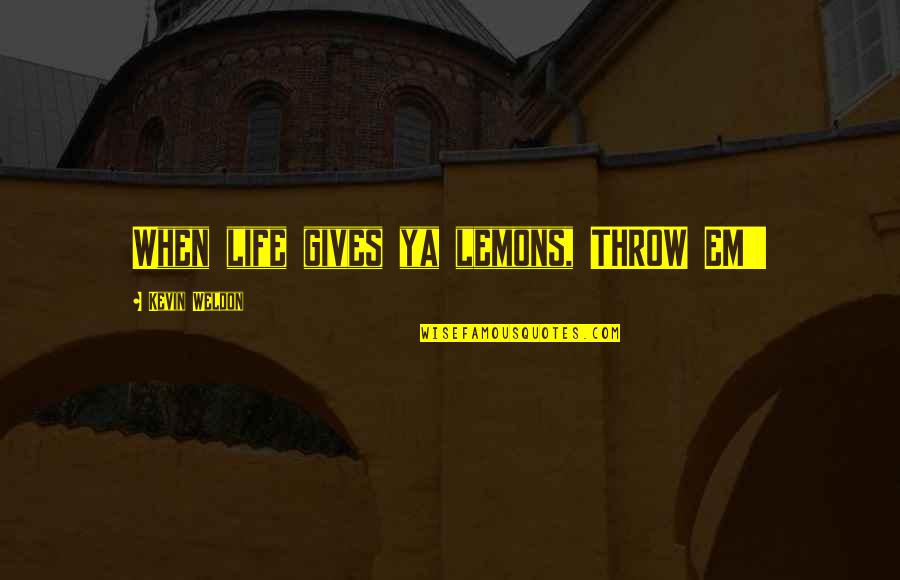 Dependency Theory Quotes By Kevin Weldon: When life gives ya lemons, THROW EM'!