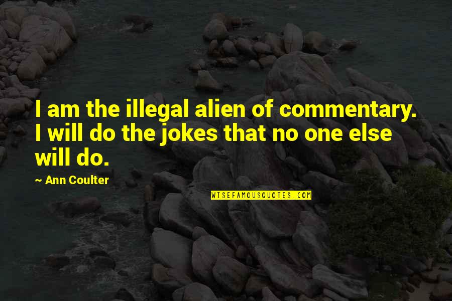 Dependent Friends Quotes By Ann Coulter: I am the illegal alien of commentary. I