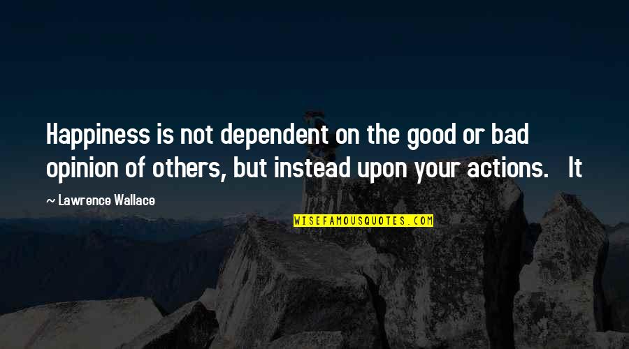 Dependent On Others Quotes By Lawrence Wallace: Happiness is not dependent on the good or