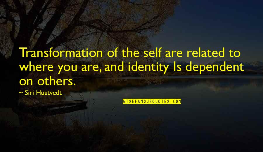 Dependent On Others Quotes By Siri Hustvedt: Transformation of the self are related to where