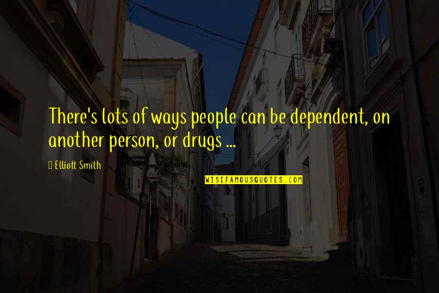 Dependent Person Quotes By Elliott Smith: There's lots of ways people can be dependent,