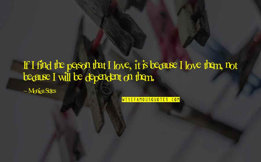 Dependent Person Quotes By Monica Seles: If I find the person that I love,