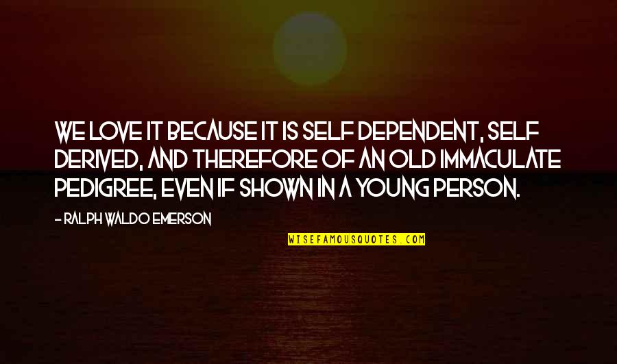 Dependent Person Quotes By Ralph Waldo Emerson: We love it because it is self dependent,