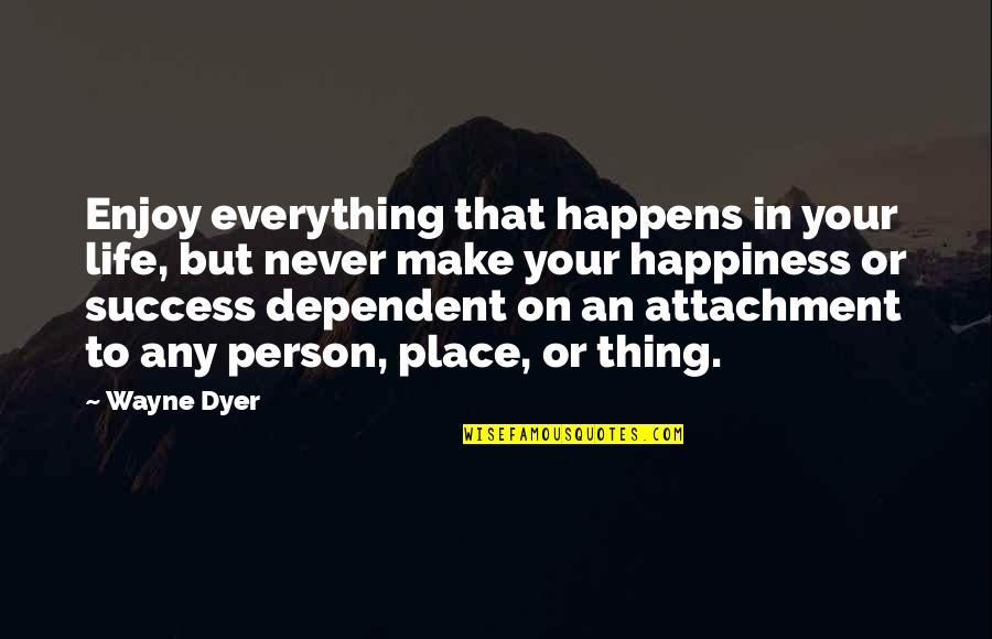 Dependent Person Quotes By Wayne Dyer: Enjoy everything that happens in your life, but