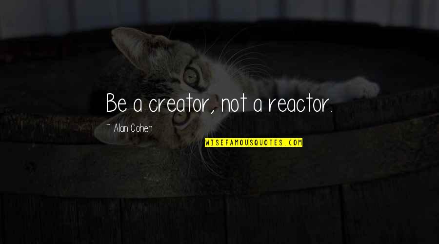 Dependentes Quotes By Alan Cohen: Be a creator, not a reactor.