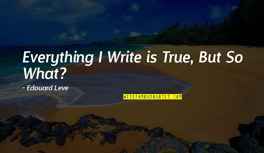 Dependently Quotes By Edouard Leve: Everything I Write is True, But So What?