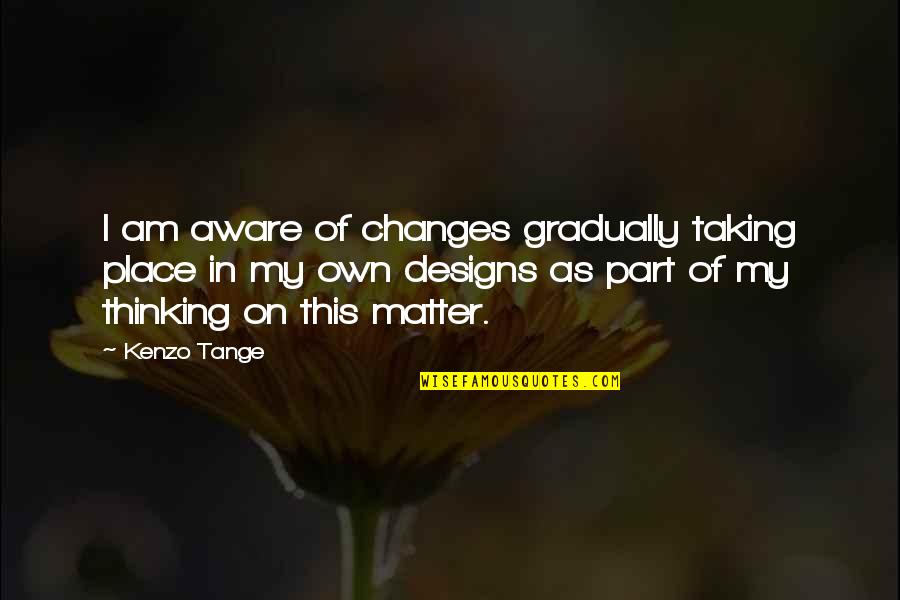 Depender En Quotes By Kenzo Tange: I am aware of changes gradually taking place Depender En Quotes By Kenzo Tange: I am aware of changes gradually taking place