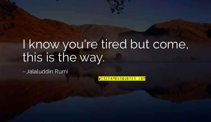 Dependeth Quotes By Jalaluddin Rumi: I know you're tired but come, this is