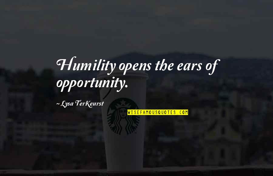 Dependeth Quotes By Lysa TerKeurst: Humility opens the ears of opportunity.