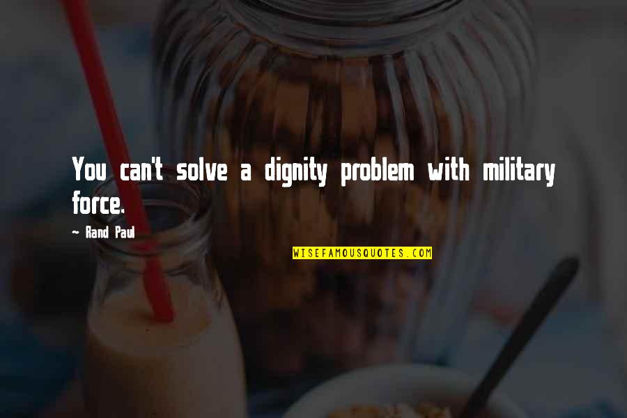 Dependiendo Del Quotes By Rand Paul: You can't solve a dignity problem with military