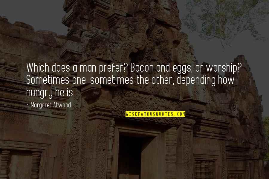 Depending On A Man Quotes By Margaret Atwood: Which does a man prefer? Bacon and eggs,