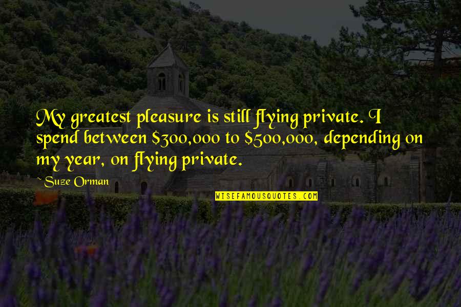 Depending On Each Other Quotes By Suze Orman: My greatest pleasure is still flying private. I