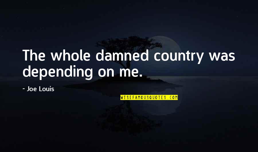 Depending On Me Quotes By Joe Louis: The whole damned country was depending on me.
