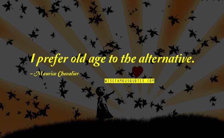 Depending On Me Quotes By Maurice Chevalier: I prefer old age to the alternative.