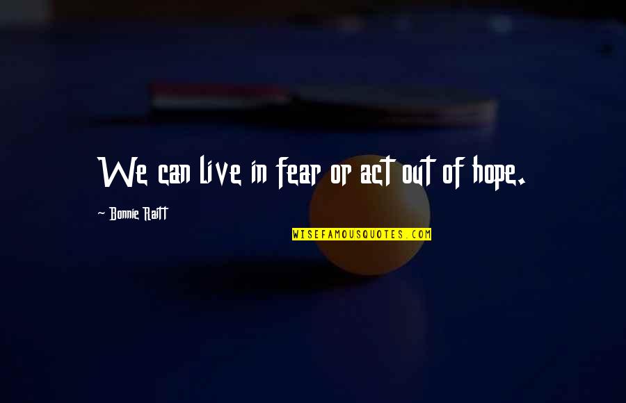 Depending On The Government Quotes By Bonnie Raitt: We can live in fear or act out