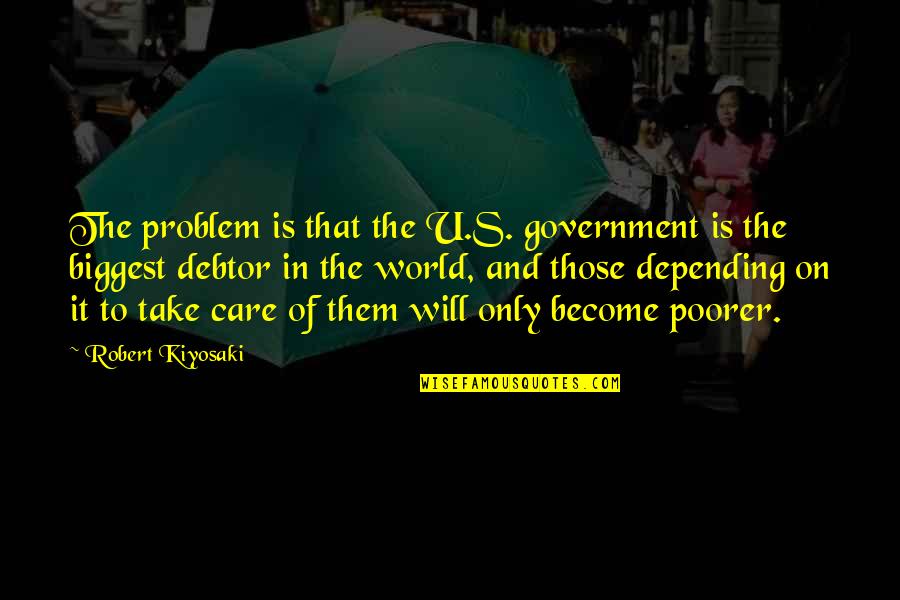 Depending On The Government Quotes By Robert Kiyosaki: The problem is that the U.S. government is