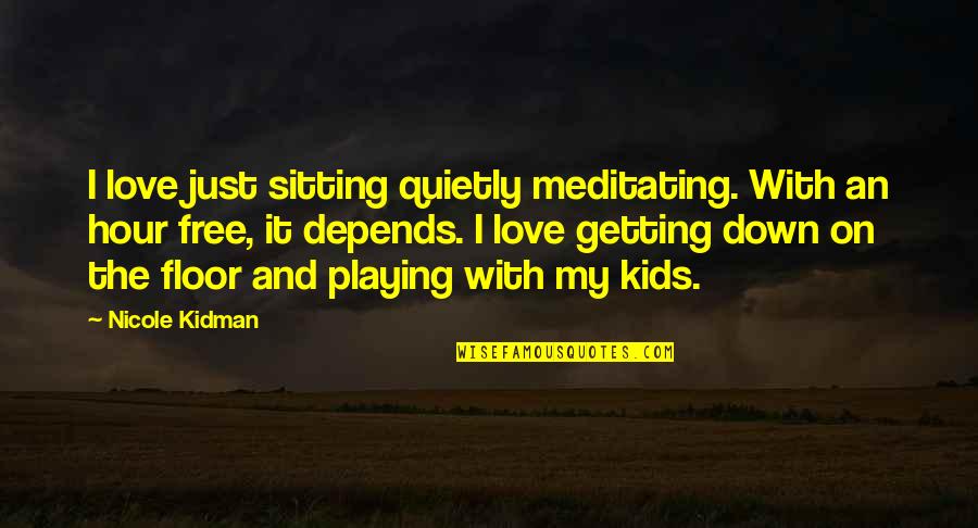 Depends Free Quotes By Nicole Kidman: I love just sitting quietly meditating. With an