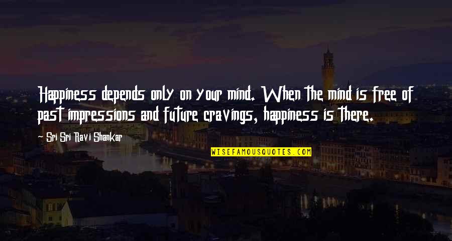 Depends Free Quotes By Sri Sri Ravi Shankar: Happiness depends only on your mind. When the