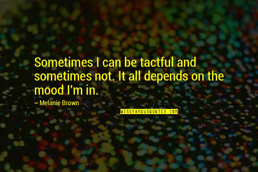 Depends On My Mood Quotes By Melanie Brown: Sometimes I can be tactful and sometimes not.