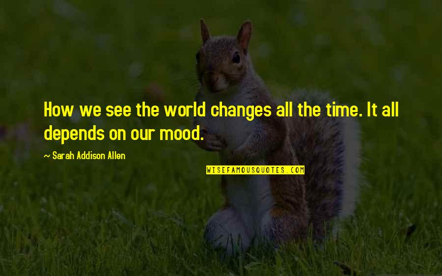 Depends On My Mood Quotes By Sarah Addison Allen: How we see the world changes all the