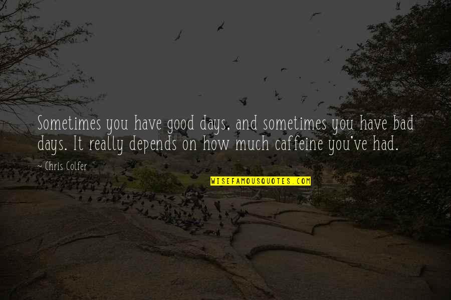 Depends On You Quotes By Chris Colfer: Sometimes you have good days, and sometimes you